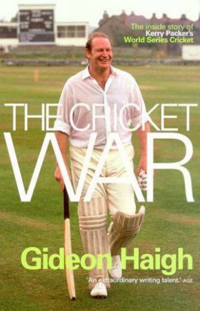 The Cricket War: The Inside Story Of Kerry Packer's World Series Cricket by Gideon Haigh