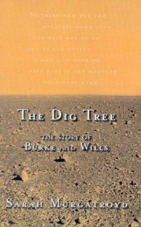 The Dig Tree: The Story Of Burke And Wills by Sarah Murgatroyd