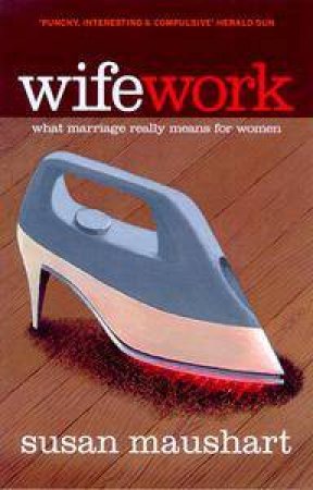 WifeWork: What Marriage Really Means For Women by Susan Maushart