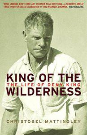 King Of The Wilderness: The Life Of Deny King by Christobel Mattingley