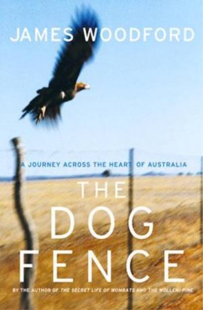 The Dog Fence: A Journey Across The Heart Of Australia by James Woodford