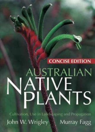 Australian Native Plants, Concise Ed by John W Wrigley & Murray Fagg