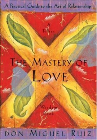 Mastery Of Love: A Practical Guide To The Art Of Relationships by Don Miguel Ruiz
