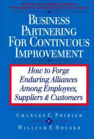 Business Partnering For Continuous Improvement by Charles C Poirier & William F Houser