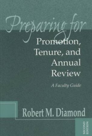 Preparing For Promotion, Tenure, And Annual Review: A Faculty Guide, 2nd Edition by Robert Diamond