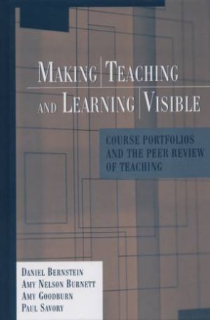Making Teaching And Learning Visible: Course Portfolios And The Peer Review Of Teaching by Various