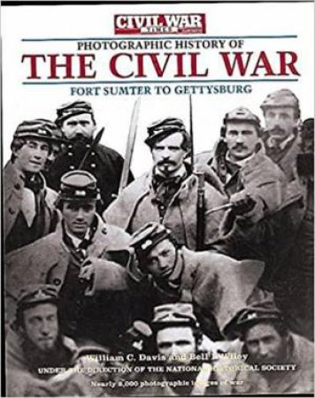 Civil War Times Illustrated Photographic History of the Civil War Vol I: Fort Sumter to Gettysburg by DAVIS WILLIAM C & WILEY BELL I