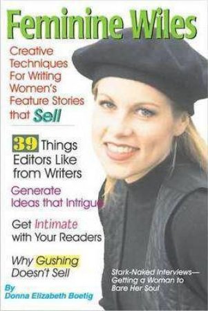 Feminine Wiles: Creative Techniques for Writing Women's Feature Stories that Sell by DONNA ELIZABETH BOETIG