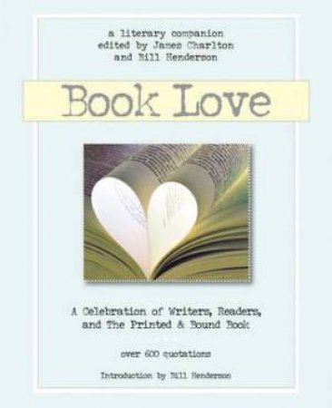 Book Love: A Celebration Of Writers, Readers & The Printed And Bound Book by James Charlton & Bill Henderson
