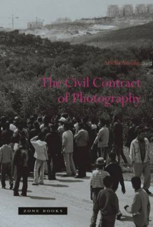 The Civil Contract Of Photography by Ariella Azoulay