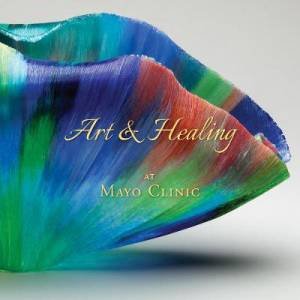 Art & Healing At Mayo Clinic by Daniel Hall-Flavin & Johanna Rian & Matthew D. Dacy
