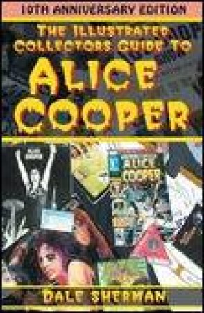 Illustrated Collector's Guide to Alice Cooper: 10th Anniversary Ed by Dale Sherman