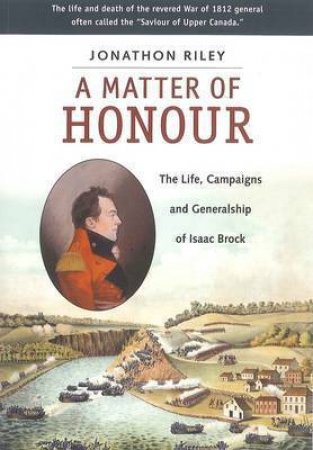 Matter of Honour: The Life, Campaigns and Generlaship of Isaac Brock by RILEY JONATHAN