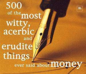 500 of the Most Witty, Acerbic and Erudite Things Ever Said About Money by Phillip Jenks