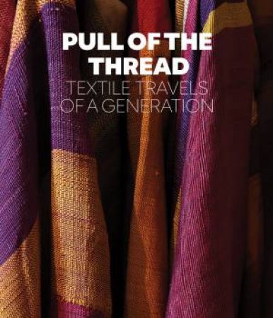 Pull Of The Thread: Textile Travels Of A Generation by Sheila Fruman