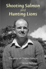 Shooting Salmon and Hunting Lions the Story of Charles Nelson