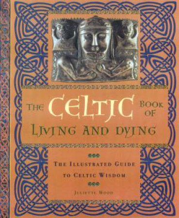 The Celtic Book Of Living And Dying by Juliette Wood