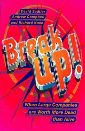 Break Up! by David Sadtler, Andrew Campbell & Richard Koch