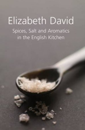 Spices, Salt and Aromatics in the English Kitchen by ELIZABETH DAVID