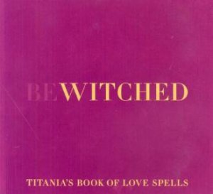 Bewitched: Titania's Book Of Love Spells by Titania Hardie