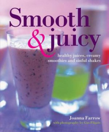 Smooth & Juicy: Healthy Juices, Creamy Smoothies And Sinful Shakes by Joanna Farrow & Gus Filgate