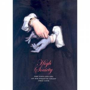 High Society: The Life And Art Of Sir Francis Grant by Catherine Wills