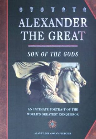 Alexander The Great: Son Of The Gods by Alan Fildes & Joann Fletcher