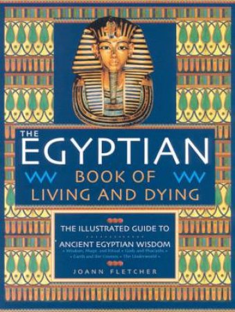 The Egyptian Book Of Living And Dying by Joann Fletcher