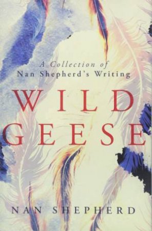 Wild Geese: A Collection Of Nan Shepherd's Writing by NAN SHEPHERD