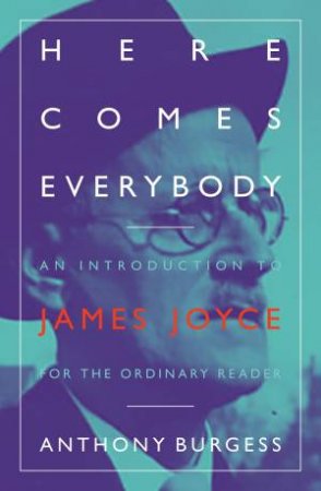 Here Comes Everybody: An Introduction To James Joyce For The Ordinary Reader by Anthony Burgess