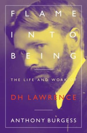 Flame Into Being: The Life And Work Of D. H. Lawrence by Anthony Burgess