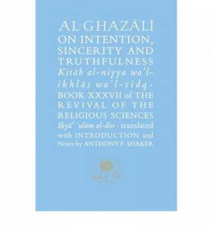 Al-Ghazali on Intention, Sincerity and Truthfulnes by Anthony F. Shaker