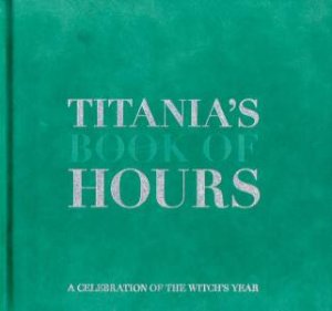 Titania's Book Of Hours: A Celebration Of The Witch's Year by Titania Hardie