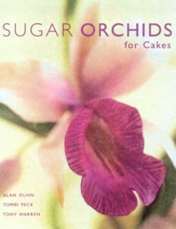 Sugar Orchids For Cakes by Alan Dunn & Tombi Peck & Tony Warren