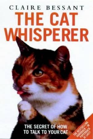The Cat Whisperer: The Secret Of How To Talk To Your Cat by Claire Bessant