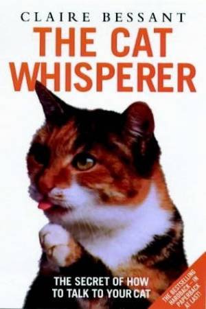 The Cat Whisperer: The Secret Of How To Talk To Your Cat by Claire Bessant