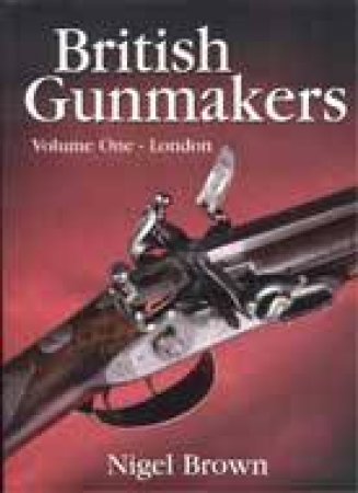 British Gunmakers: Vol. 1 - London by BROWN NIGEL