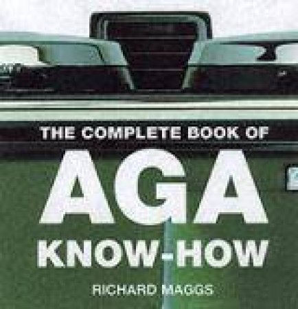 The Complete Book of Aga Know-How by Richard Maggs