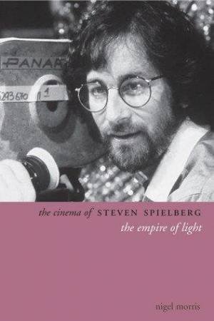 Cinema Of Steven Spielberg by Nigel Morris