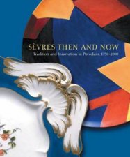 Sevres Then and Now Tradition and Innovation in Porcelain 17502000