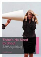 Theres No Need To Shout 10 Steps To Communicating Your Message Clearly And Effectively