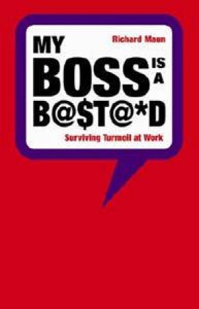 My Boss is a B@$T@*D: Surviving turmoil at work by Richard Maun