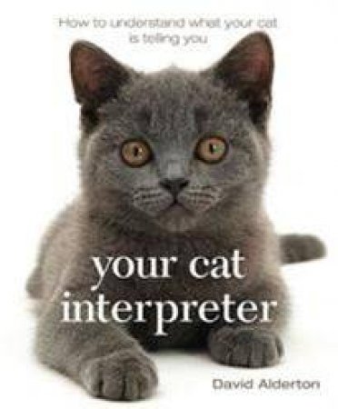 Your Cat Interpreter: How to Understand What Your Cat is Telling You by David Alderton