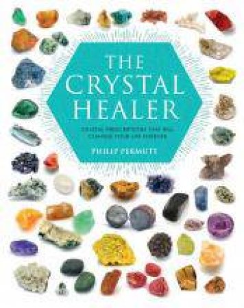 The Crystal Healer: Crystal Prescriptions That Will Change Your Life Forever by Philip Permutt