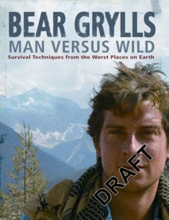 Man Versus Wild: Survival Techniques From The Worst Places On Earth by Bear Grylls