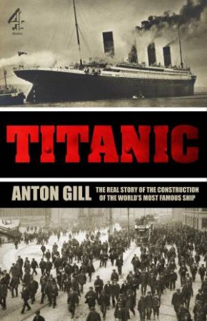 Titanic: The Real Story of The Construction of The World's Most Famous Ship by Anton Gill
