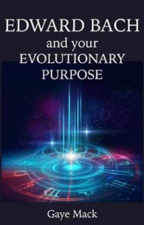 Edward Bach And Your Evolutionary Purpose by Gaye Mack