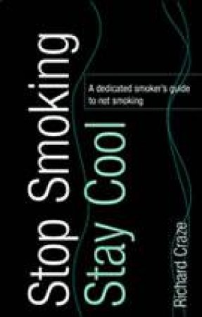 Stop Smoking, Stay Cool: A Dedicated Smoker's Guide to Not Smoking by Richard Craze