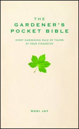 Gardener's Pocket Bible: Every Gardening Rule of Thumb at Your Fingertips by Roni Jay
