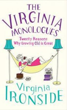 Virginia Monologues: Twenty Reasons Why Growing Old is Great by Virginia Ironside